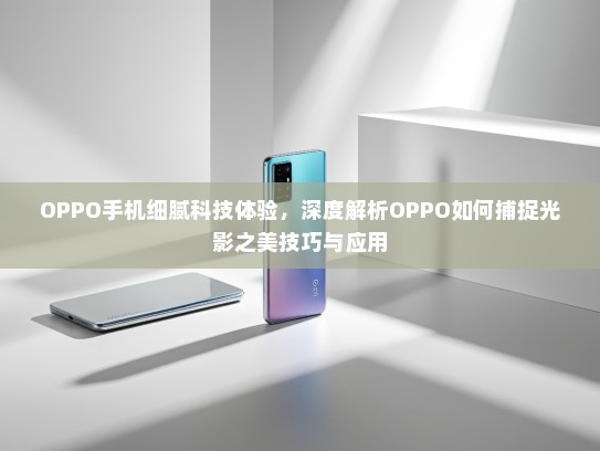 OPPO手机细腻科技体验，深度解析OPPO如何捕捉光影之美技巧与应用