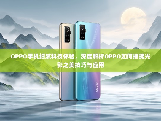 OPPO手机细腻科技体验，深度解析OPPO如何捕捉光影之美技巧与应用