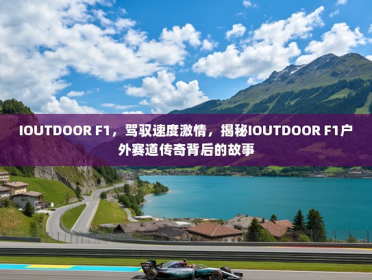 IOUTDOOR F1，驾驭速度激情，揭秘IOUTDOOR F1户外赛道传奇背后的故事