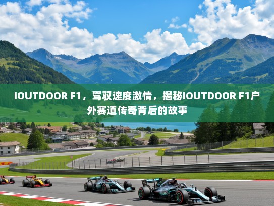 IOUTDOOR F1，驾驭速度激情，揭秘IOUTDOOR F1户外赛道传奇背后的故事