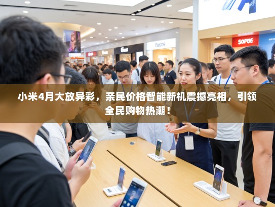 小米4月大放异彩，亲民价格智能新机震撼亮相，引领全民购物热潮！