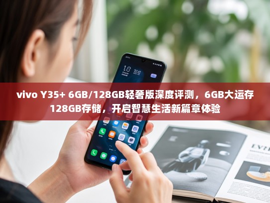 vivo Y35+ 6GB/128GB轻奢版深度评测，6GB大运存128GB存储，开启智慧生活新篇章体验