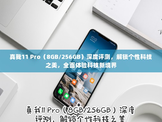 真我11 Pro（8GB/256GB）深度评测，解锁个性科技之美，全面体验科技新境界