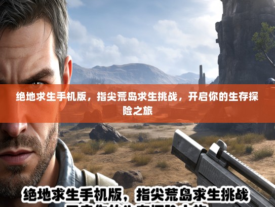 绝地求生手机版，指尖荒岛求生挑战，开启你的生存探险之旅