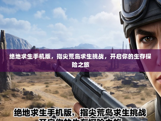 绝地求生手机版，指尖荒岛求生挑战，开启你的生存探险之旅