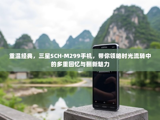 重温经典，三星SCH-M299手机，带你领略时光流转中的多重回忆与翻新魅力