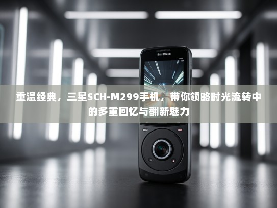 重温经典，三星SCH-M299手机，带你领略时光流转中的多重回忆与翻新魅力