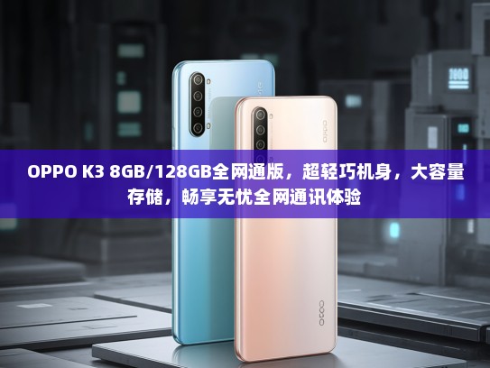 OPPO K3 8GB/128GB全网通版，超轻巧机身，大容量存储，畅享无忧全网通讯体验