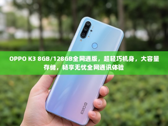 OPPO K3 8GB/128GB全网通版，超轻巧机身，大容量存储，畅享无忧全网通讯体验