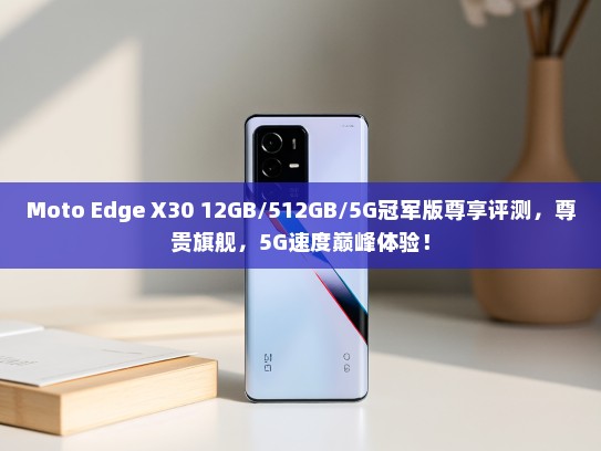 Moto Edge X30 12GB/512GB/5G冠军版尊享评测，尊贵旗舰，5G速度巅峰体验！