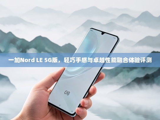 一加Nord LE 5G版，轻巧手感与卓越性能融合体验评测