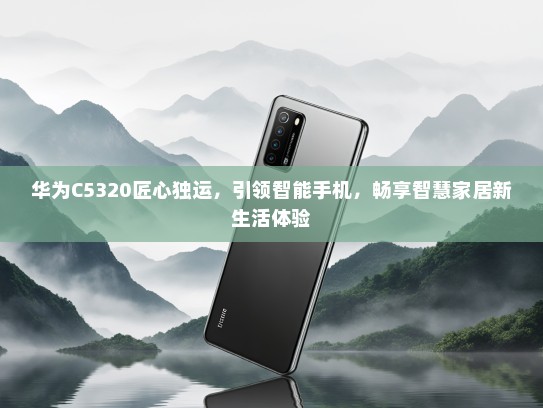 华为C5320匠心独运，引领智能手机，畅享智慧家居新生活体验