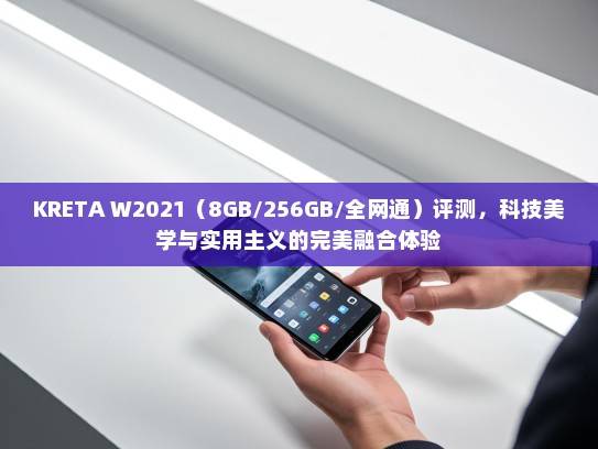KRETA W2021（8GB/256GB/全网通）评测，科技美学与实用主义的完美融合体验