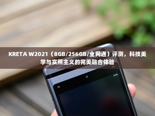 KRETA W2021（8GB/256GB/全网通）评测，科技美学与实用主义的完美融合体验
