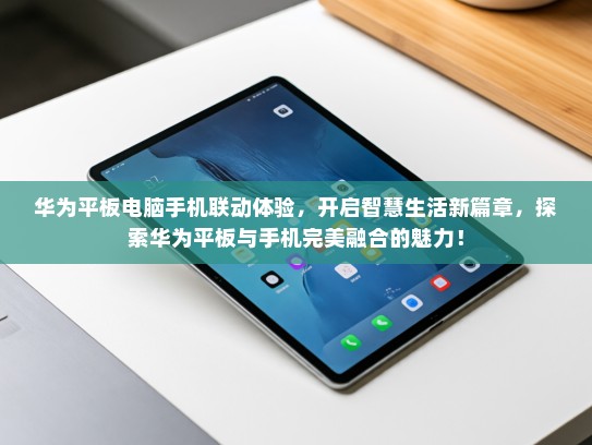华为平板电脑手机联动体验，开启智慧生活新篇章，探索华为平板与手机完美融合的魅力！