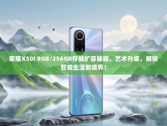 荣耀X50i 8GB/256GB存储扩容秘籍，艺术升级，解锁智能生活新境界！