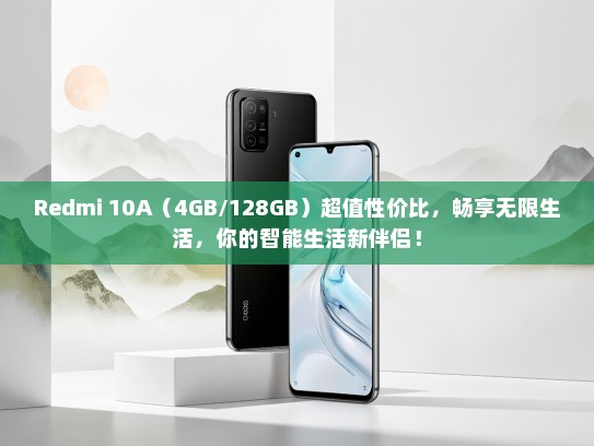 Redmi 10A（4GB/128GB）超值性价比，畅享无限生活，你的智能生活新伴侣！