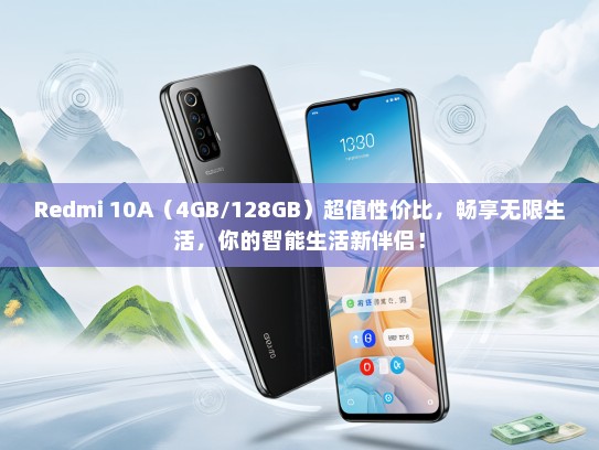 Redmi 10A（4GB/128GB）超值性价比，畅享无限生活，你的智能生活新伴侣！