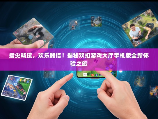 指尖畅玩，欢乐翻倍！揭秘双扣游戏大厅手机版全新体验之旅