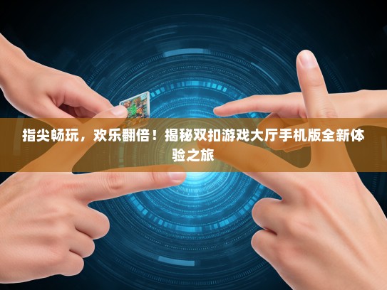 指尖畅玩，欢乐翻倍！揭秘双扣游戏大厅手机版全新体验之旅
