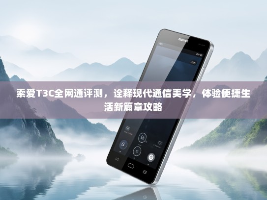 索爱T3C全网通评测，诠释现代通信美学，体验便捷生活新篇章攻略