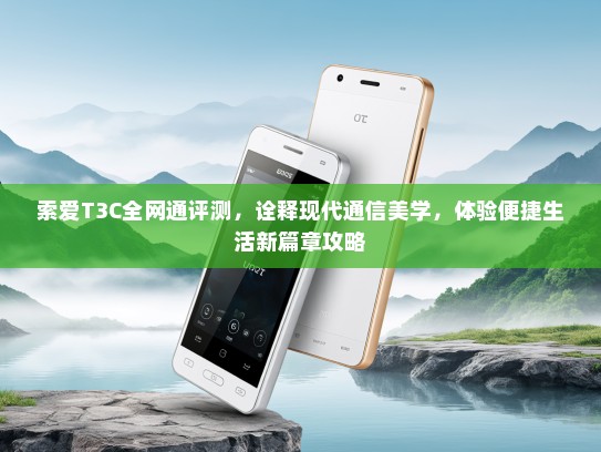 索爱T3C全网通评测，诠释现代通信美学，体验便捷生活新篇章攻略