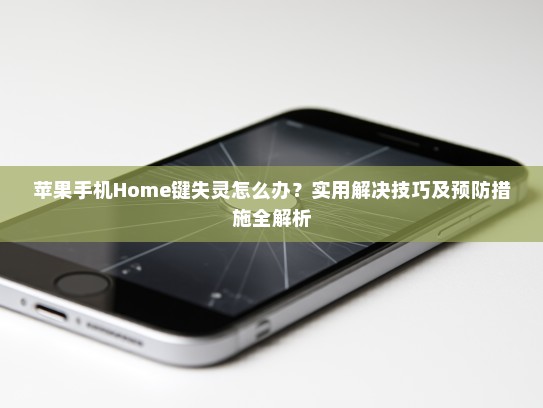苹果手机Home键失灵怎么办？实用解决技巧及预防措施全解析