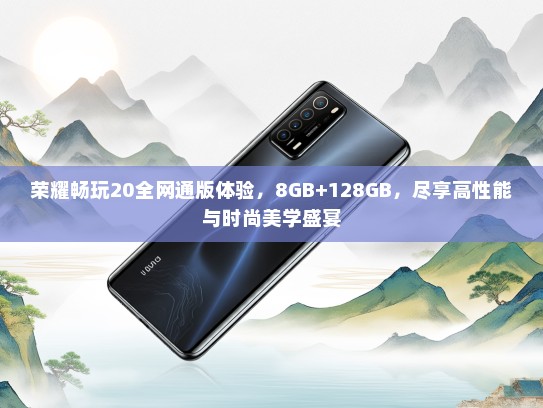 荣耀畅玩20全网通版体验，8GB+128GB，尽享高性能与时尚美学盛宴