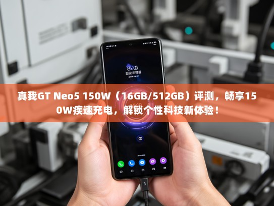真我GT Neo5 150W（16GB/512GB）评测，畅享150W疾速充电，解锁个性科技新体验！
