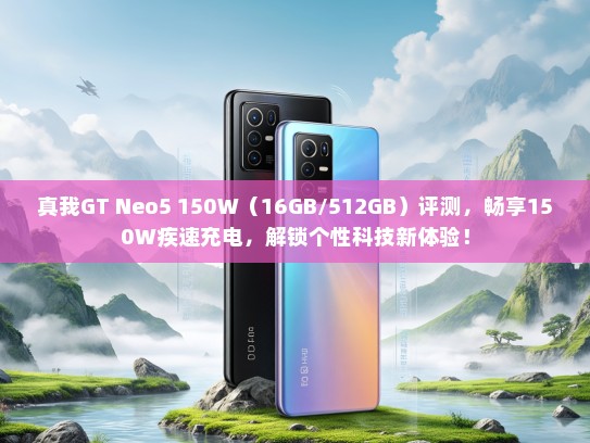 真我GT Neo5 150W（16GB/512GB）评测，畅享150W疾速充电，解锁个性科技新体验！