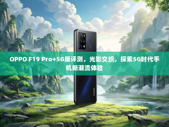 OPPO F19 Pro+5G版评测，光影交织，探索5G时代手机新潮流体验