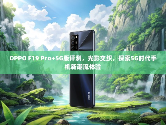 OPPO F19 Pro+5G版评测，光影交织，探索5G时代手机新潮流体验