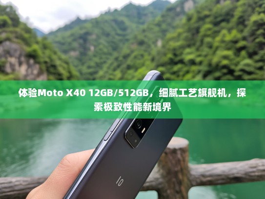 体验Moto X40 12GB/512GB，细腻工艺旗舰机，探索极致性能新境界