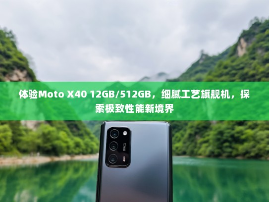 体验Moto X40 12GB/512GB，细腻工艺旗舰机，探索极致性能新境界