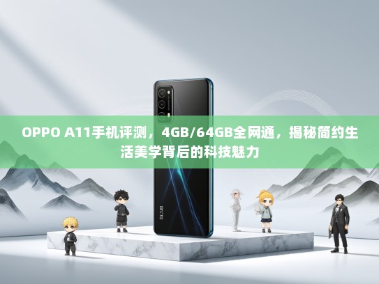 OPPO A11手机评测，4GB/64GB全网通，揭秘简约生活美学背后的科技魅力