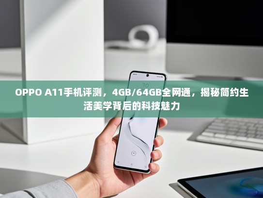 OPPO A11手机评测，4GB/64GB全网通，揭秘简约生活美学背后的科技魅力