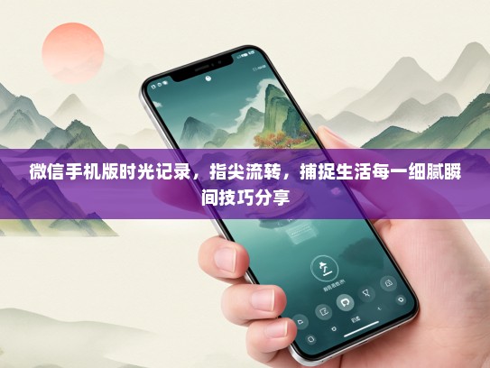 微信手机版时光记录，指尖流转，捕捉生活每一细腻瞬间技巧分享