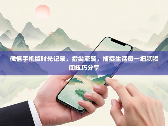 微信手机版时光记录，指尖流转，捕捉生活每一细腻瞬间技巧分享