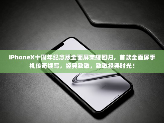 iPhoneX十周年纪念版全面屏荣耀回归，首款全面屏手机传奇续写，经典致敬，致敬经典时光！
