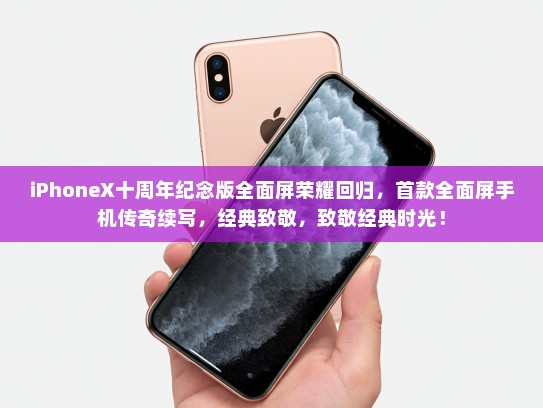 iPhoneX十周年纪念版全面屏荣耀回归，首款全面屏手机传奇续写，经典致敬，致敬经典时光！
