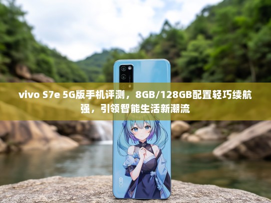 vivo S7e 5G版手机评测，8GB/128GB配置轻巧续航强，引领智能生活新潮流