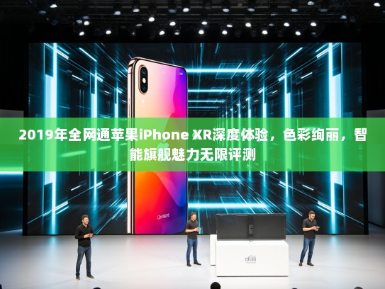 2019年全网通苹果iPhone XR深度体验，色彩绚丽，智能旗舰魅力无限评测