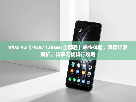 vivo Y3（4GB/128GB/全网通）畅快体验，深度评测解析，畅享无忧畅行攻略