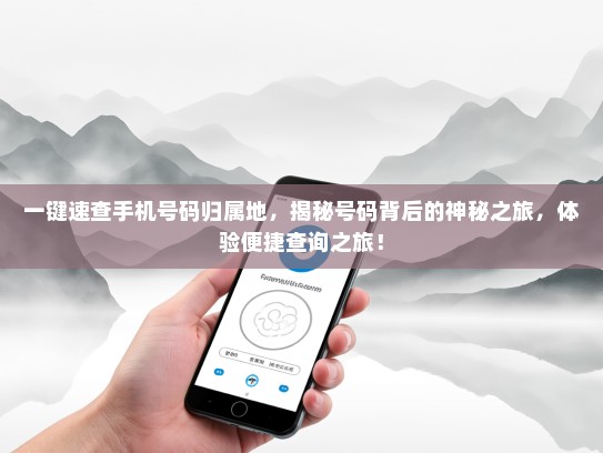 一键速查手机号码归属地，揭秘号码背后的神秘之旅，体验便捷查询之旅！