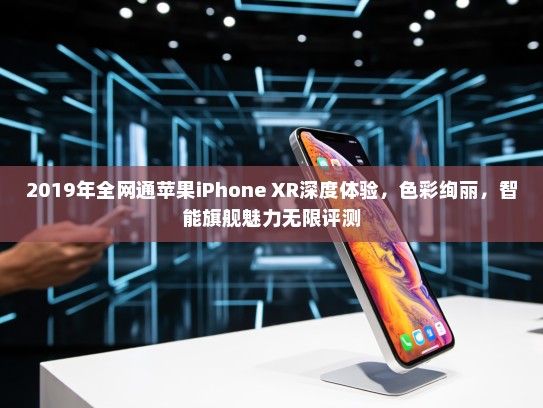2019年全网通苹果iPhone XR深度体验，色彩绚丽，智能旗舰魅力无限评测