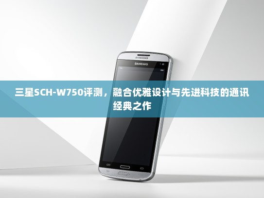 三星SCH-W750评测，融合优雅设计与先进科技的通讯经典之作