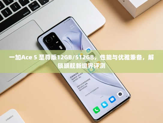 一加Ace 5 至尊版12GB/512GB，性能与优雅兼备，解锁旗舰新境界评测
