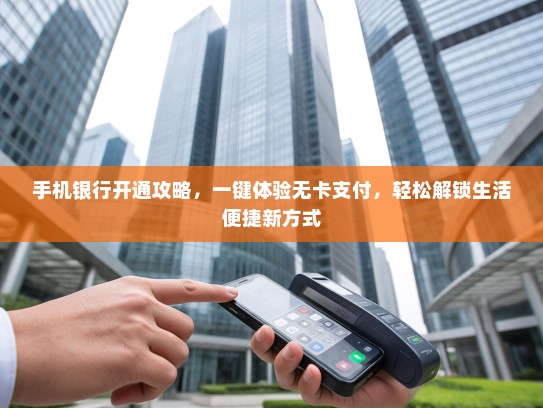 手机银行开通攻略，一键体验无卡支付，轻松解锁生活便捷新方式
