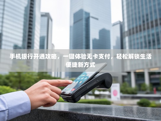 手机银行开通攻略，一键体验无卡支付，轻松解锁生活便捷新方式