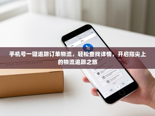 手机号一键追踪订单物流，轻松查找详情，开启指尖上的物流追踪之旅